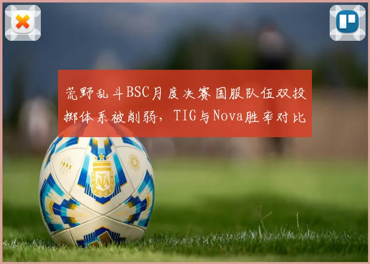 荒野乱斗BSC月度决赛国服队伍双投掷体系被削弱，TIG与Nova胜率对比如何？