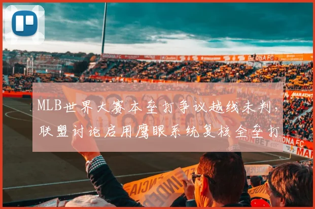 MLB世界大赛本垒打争议越线未判，联盟讨论启用鹰眼系统复核全垒打？