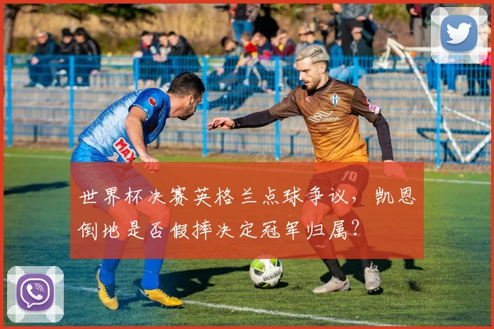 世界杯决赛英格兰点球争议，凯恩倒地是否假摔决定冠军归属？