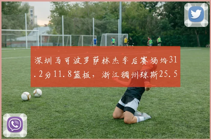 深圳马可波罗萨林杰季后赛场均31.2分11.8篮板，浙江稠州琼斯25.5分8.3助攻，大外援全能性对比