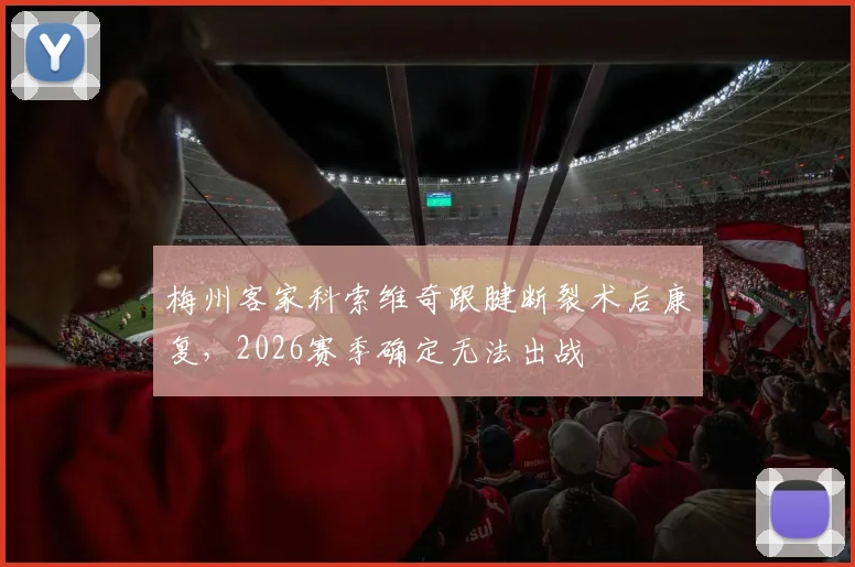 梅州客家科索维奇跟腱断裂术后康复，2026赛季确定无法出战